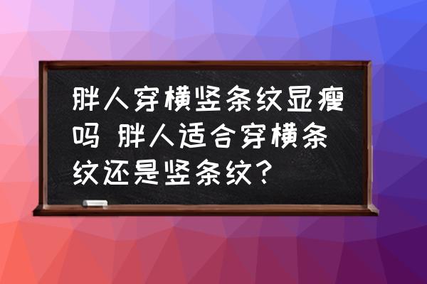胖人穿橫豎條紋顯瘦嗎 胖人適合穿橫條紋還是豎條紋？