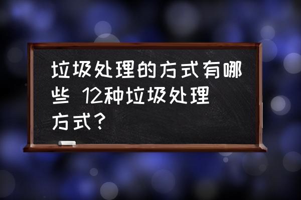 垃圾處理的方式有哪些 12種垃圾處理方式？