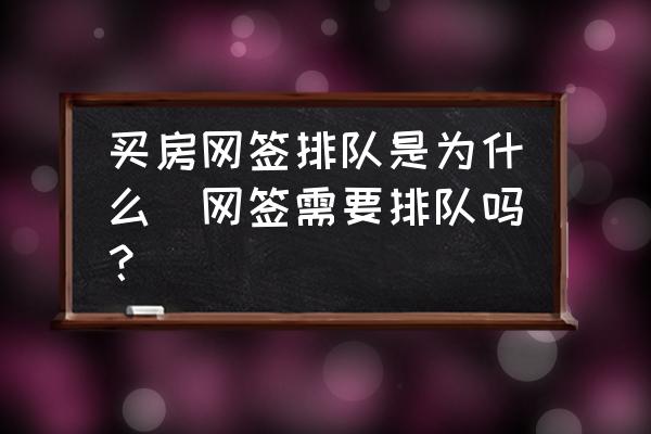 買房網(wǎng)簽排隊是為什么(網(wǎng)簽需要排隊嗎？)