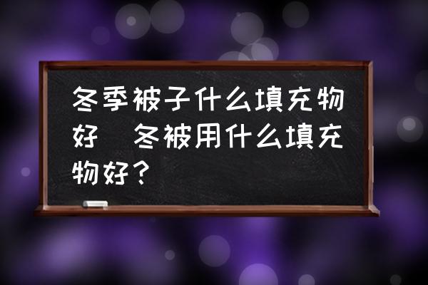 冬季被子什么填充物好(冬被用什么填充物好？)