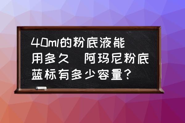 40ml的粉底液能用多久(阿瑪尼粉底藍標有多少容量？)