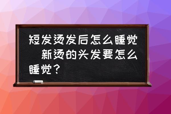 短發(fā)燙發(fā)后怎么睡覺(新燙的頭發(fā)要怎么睡覺？)