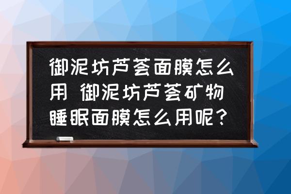 御泥坊蘆薈面膜怎么用 御泥坊蘆薈礦物睡眠面膜怎么用呢？