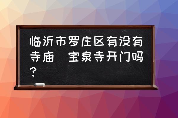 臨沂市羅莊區(qū)有沒有寺廟(寶泉寺開門嗎？)