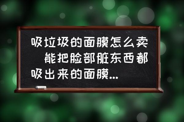 吸垃圾的面膜怎么賣(能把臉部臟東西都吸出來的面膜有哪些？)