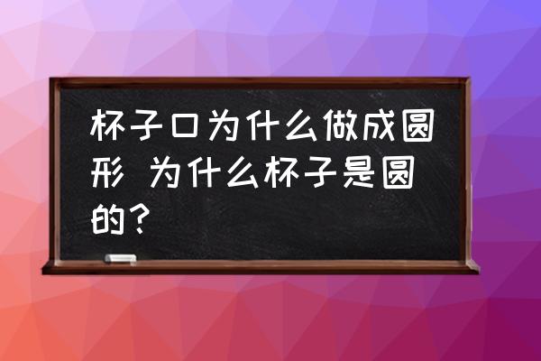 杯子口為什么做成圓形 為什么杯子是圓的？