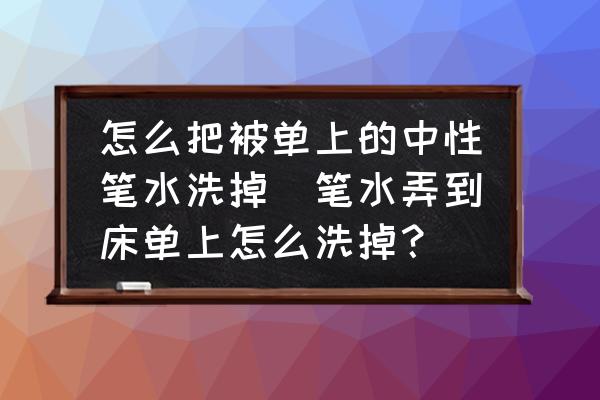 怎么把被單上的中性筆水洗掉(筆水弄到床單上怎么洗掉？)