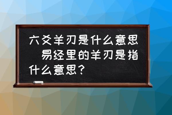 六爻羊刃是什么意思(易經(jīng)里的羊刃是指什么意思？)