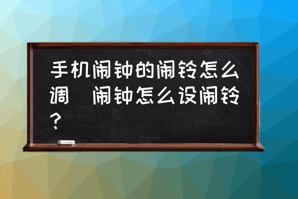 手機鬧鐘的鬧鈴怎么調(鬧鐘怎么設鬧鈴？)