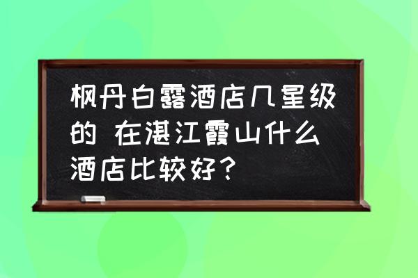 楓丹白露酒店幾星級的 在湛江霞山什么酒店比較好？