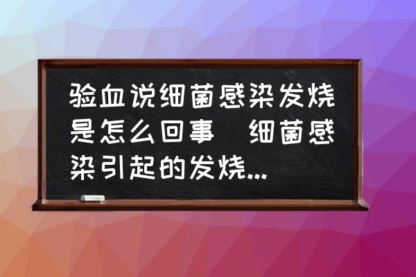 驗血說細(xì)菌感染發(fā)燒是怎么回事(細(xì)菌感染引起的發(fā)燒是什么原因造成的？)