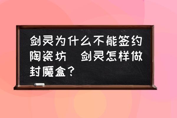 劍靈為什么不能簽約陶瓷坊(劍靈怎樣做封魔盒？)