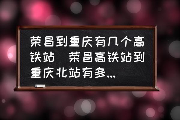 榮昌到重慶有幾個高鐵站(榮昌高鐵站到重慶北站有多少公里？)
