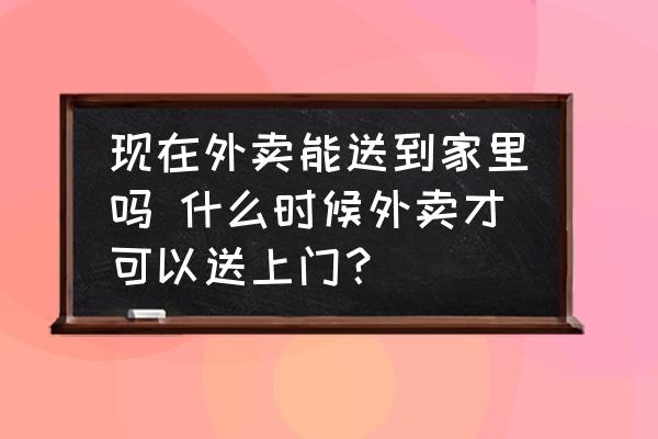 現(xiàn)在外賣能送到家里嗎 什么時候外賣才可以送上門？