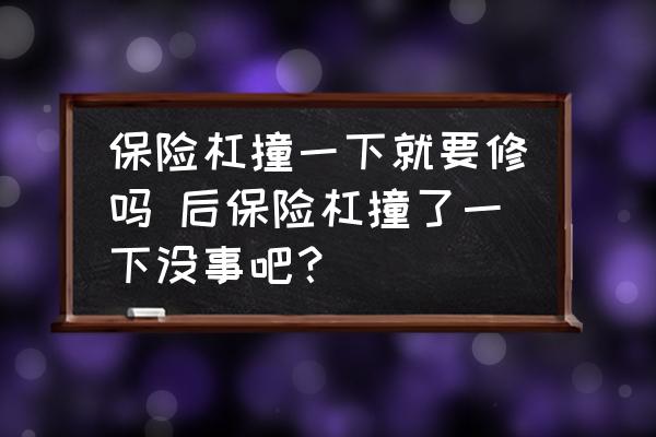 保險杠撞一下就要修嗎 后保險杠撞了一下沒事吧？