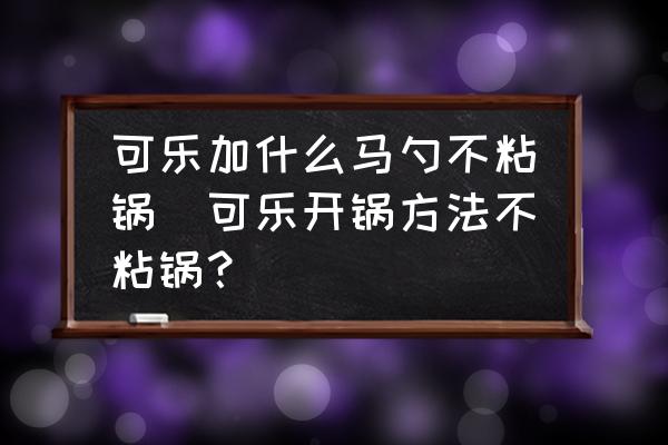 可樂加什么馬勺不粘鍋(可樂開鍋方法不粘鍋？)