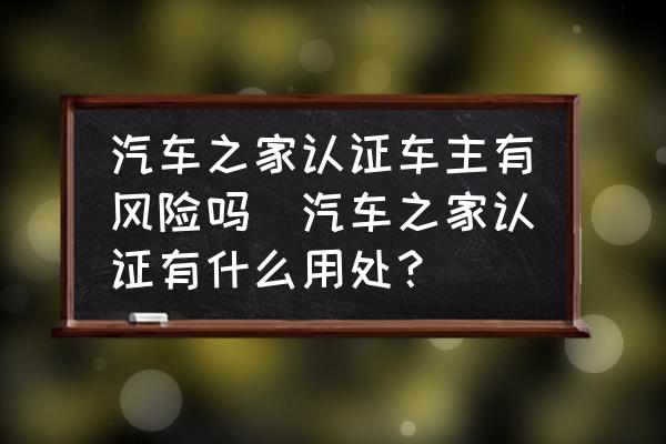 汽車之家認證車主有風(fēng)險嗎(汽車之家認證有什么用處？)