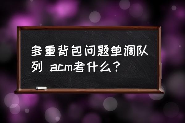 多重背包問題單調(diào)隊列 acm考什么？