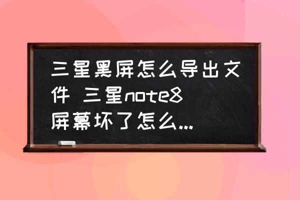 三星黑屏怎么導(dǎo)出文件 三星note8屏幕壞了怎么拷數(shù)據(jù)？