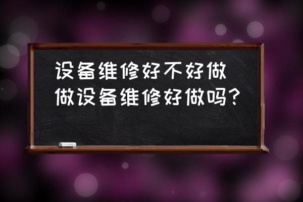 設(shè)備維修好不好做(做設(shè)備維修好做嗎？)