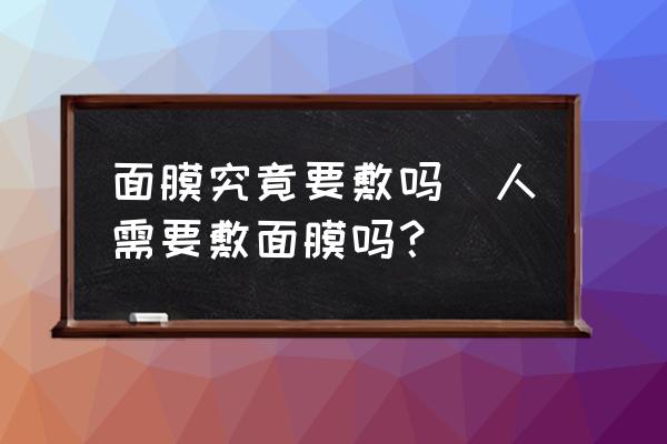 面膜究竟要敷嗎(人需要敷面膜嗎？)