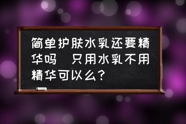 簡單護(hù)膚水乳還要精華嗎(只用水乳不用精華可以么？)