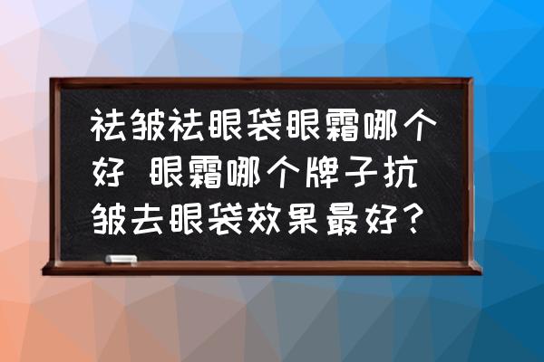 祛皺祛眼袋眼霜哪個(gè)好 眼霜哪個(gè)牌子抗皺去眼袋效果最好？