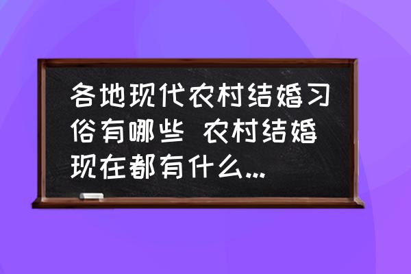 各地現(xiàn)代農(nóng)村結(jié)婚習(xí)俗有哪些 農(nóng)村結(jié)婚現(xiàn)在都有什么風(fēng)俗習(xí)慣？