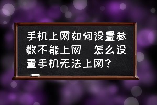 手機(jī)上網(wǎng)如何設(shè)置參數(shù)不能上網(wǎng)(怎么設(shè)置手機(jī)無法上網(wǎng)？)