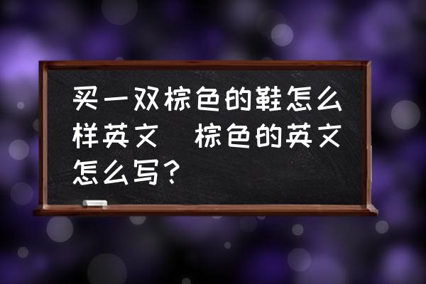 買一雙棕色的鞋怎么樣英文(棕色的英文怎么寫？)