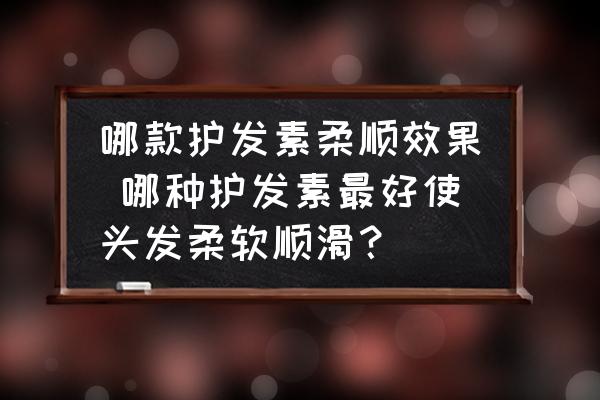 哪款護(hù)發(fā)素柔順效果 哪種護(hù)發(fā)素最好使頭發(fā)柔軟順滑？