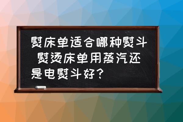 熨床單適合哪種熨斗 熨燙床單用蒸汽還是電熨斗好？