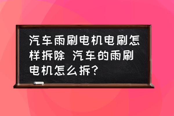 汽車雨刷電機(jī)電刷怎樣拆除 汽車的雨刷電機(jī)怎么拆？