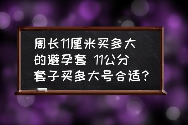 周長11厘米買多大的避孕套 11公分套子買多大號合適？
