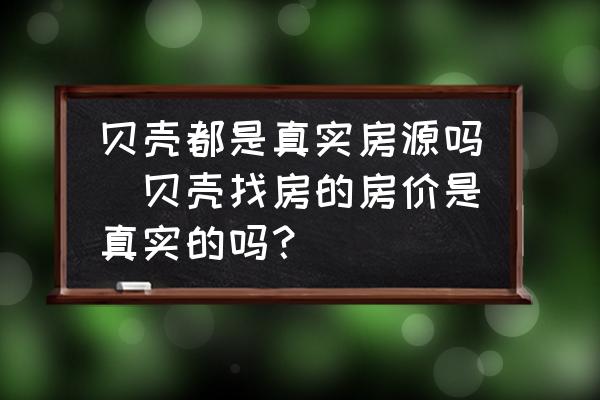 貝殼都是真實房源嗎(貝殼找房的房價是真實的嗎？)