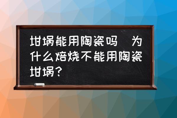 坩堝能用陶瓷嗎(為什么焙燒不能用陶瓷坩堝？)