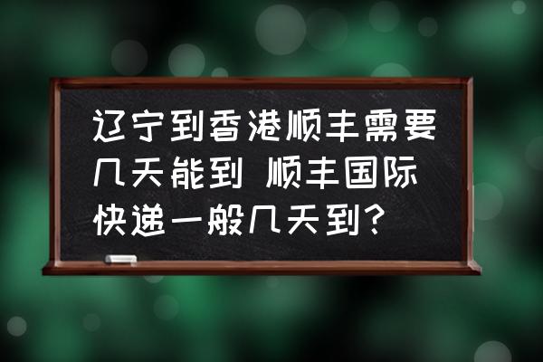 遼寧到香港順豐需要幾天能到 順豐國際快遞一般幾天到？