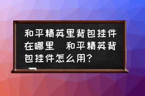 和平精英里背包掛件在哪里(和平精英背包掛件怎么用？)