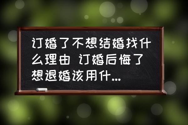 訂婚了不想結(jié)婚找什么理由 訂婚后悔了想退婚該用什么理由？