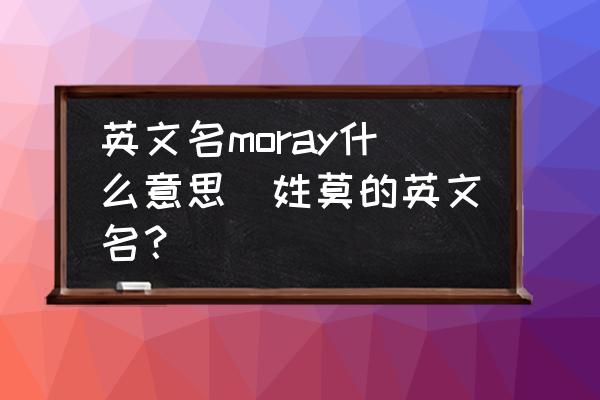 英文名moray什么意思(姓莫的英文名？)