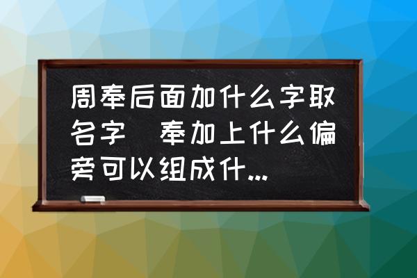 周奉后面加什么字取名字(奉加上什么偏旁可以組成什么字呢？)