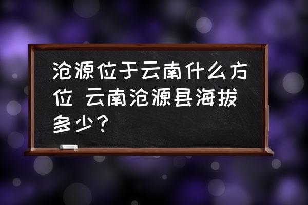 滄源位于云南什么方位 云南滄源縣海拔多少？
