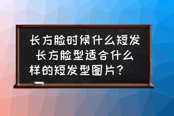 長方臉時候什么短發(fā) 長方臉型適合什么樣的短發(fā)型圖片？