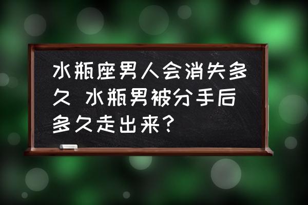 水瓶座男人會消失多久 水瓶男被分手后多久走出來？