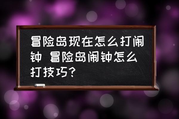 冒險(xiǎn)島現(xiàn)在怎么打鬧鐘 冒險(xiǎn)島鬧鐘怎么打技巧？