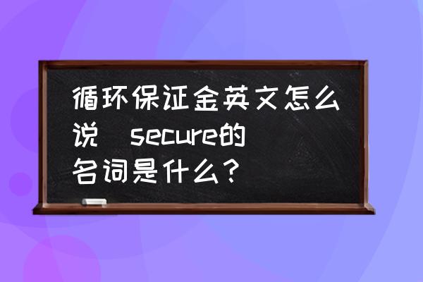 循環(huán)保證金英文怎么說(secure的名詞是什么？)