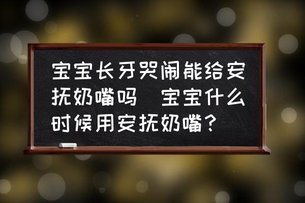 寶寶長(zhǎng)牙哭鬧能給安撫奶嘴嗎(寶寶什么時(shí)候用安撫奶嘴？)