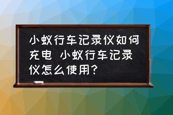 小蟻行車記錄儀如何充電 小蟻行車記錄儀怎么使用？