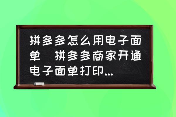 拼多多怎么用電子面單(拼多多商家開通電子面單打印訂單步驟？)
