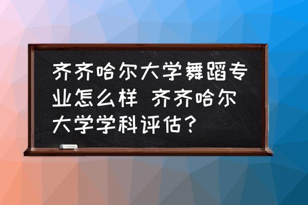 齊齊哈爾大學(xué)舞蹈專(zhuān)業(yè)怎么樣 齊齊哈爾大學(xué)學(xué)科評(píng)估？